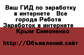 Ваш ГИД по заработку в интернете - Все города Работа » Заработок в интернете   . Крым,Симоненко